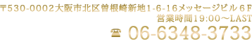 〒530-0002大阪市北区曽根崎新地1-6-16メッセージビル６F営業時間XX:00～XX:00 tel:06-6348-3733